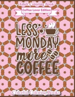 Adult Coloring Book Coffee Lover Edition Less Monday More Coffee: Funny Coffee Quotes Coloring Book For Adults B08X6CFQB5 Book Cover