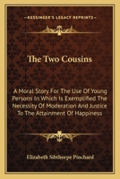 The two cousins, a moral story, for the use of young persons. In which is exemplified the necessity of moderation and justice to the attainment of ... of The blind child and Dramatic dialogues. 1163709794 Book Cover