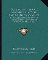 Conductivities and Viscosities in Pure and in Mixed Solvents: Radiometric Measurements of the Ionization Constants of Indicators, Etc. 0530825902 Book Cover