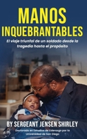 Manos Inquebrantables: El viaje triunfal de un soldado desde la tragedia hasta el propósito. B0HBJQSKP9 Book Cover