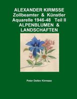 Alexander Kirmsse Zollbeamter & Kunstler Aquarelle 1946-48 Teil II Alpenblumen & Landschaften 1291316140 Book Cover