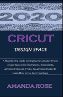 CRICUT DESIGN SPACE: A Step By Step Guide for Beginners to Master Cricut Design Space with Illustrations, Screenshots, Advanced Tips and Tricks. An Advanced Guide to Learn How to Use Core Functions. 1679348620 Book Cover