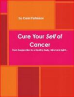 Cure Your Self of Cancer : From Desperation to a Healthy Body, Mind and Spirit... 0964831767 Book Cover
