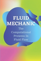 Fluid Mechanic: The Computational Prowess In Fluid Flow: Computational Fluid Dynamics Uses B09DJG2LP8 Book Cover