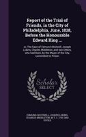 Report of the Trial of Friends, in the City of Philadelphia, June, 1828, Before the Honourable Edward King ...: Or, the Case of Edmund Shotwell, Joseph Lukins, Charles Middleton, and Two Others, Who H 1347577629 Book Cover