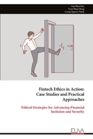 Fintech Ethics in Action: Case Studies and Practical Approaches: Ethical Strategies for Advancing Financial Inclusion and Security 1636486916 Book Cover