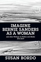 Imagine Bernie Sanders as a Woman: And Other Writings on Politics and Media 2016-2019 1478772468 Book Cover