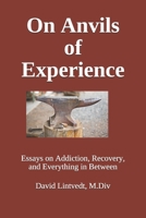 On Anvils of Experience: Essays on Addiction, Recovery, & Everything in Between 1731584113 Book Cover