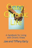 Crazy, Chronic Life: A Handbook for Living with Chronic Illness 1521386560 Book Cover