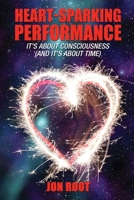 Heart-Sparking Performance: It's About Consciousness (and It's About Time) 1620063220 Book Cover