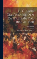 Le Guerre Dell'indipendenza Italiana Dal 1848 Al 1870: Storia Politica E Militare, Volume 1... 1022629905 Book Cover