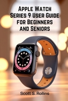 APPLE WATCH SERIES 9 USER GUIDE FOR BEGINNERS AND SENIORS: A Clear Manual to Unlock Every Feature Without Confusion B0FRZW4V6F Book Cover