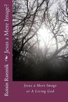 Jesus a Mere Image?: Jesus a Mere Image or A Living God 0615607802 Book Cover