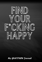 find your f*cking happy: A  gratitude Journal to Help Pave the Way for Positive Sh*t Ahead 1658155688 Book Cover