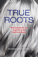 True Roots: What Quitting Hair Dye Taught Me about Health and Beauty 1610919424 Book Cover