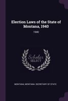 Election Laws of the State of Montana, 1940: 1940 1378971663 Book Cover