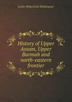 History of Upper Assam, Upper Burmah and North-Eastern Frontier 0344940608 Book Cover