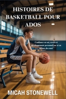 HISTOIRES DE BASKETBALL POUR ADOS: Confiance en soi, revers et développement personnel sur et en dehors du court (French Edition) B0GG59FM6V Book Cover