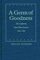 A Germ of Goodness: The California State Prison System, 1851-1944 (Law in the American West) 080321216X Book Cover