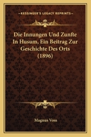 Die Innungen Und Zunfte In Husum, Ein Beitrag Zur Geschichte Des Orts (1896) 1161103457 Book Cover