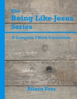 The Being Like Jesus Series: A Complete 5 Week Curriculum 1517331145 Book Cover