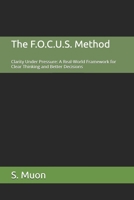 The F.O.C.U.S. Method: Clarity Under Pressure: A Real-World Framework for Clear Thinking and Better Decisions B0H54N4QB4 Book Cover