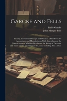 Garcke and Fells: Factory Accounts in Principle and Practice; a Handbook for Accountants and Manufacturers With Appendices on the Nomenclature of ... of Leases, Including Also a Gloss 1022218395 Book Cover