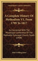 A Complete History Of Methodism V1, From 1799 To 1817: As Connected With The Mississippi Conference Of The Methodist Episcopal Church, South 1166485374 Book Cover