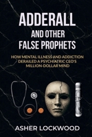 Adderall and Other False Prophets: How Mental Illness and Addiction Derailed a Psychiatric CEO's Million-Dollar Mind B0FQLRTWW8 Book Cover