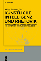 Künstliche Intelligenz Und Rhetorik: Kulturwissenschaftliche Untersuchungen Der Rhetoriken Künstlicher Intelligenz (Rhetorik-Forschungen) (German Edition) 3112215273 Book Cover