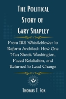 The Political Story of Gary Shapley: From IRS Whistleblower to Reform Architect: How One Man Shook Washington, Faced Retaliation, and Returned to Lead Change B0F5Q6WL13 Book Cover