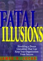 Fatal Illusions: Shredding a Dozen Unrealities That Can Keep Your Organization from Success 0814479669 Book Cover