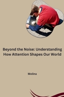 Beyond the Noise: Understanding How Attention Shapes Our World 3384259475 Book Cover