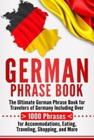 German Phrase Book: The Ultimate German Phrase Book for Travelers of Germany, Including Over 1000 Phrases for Accommodations, Eating, Traveling, Shopping, and More 198766468X Book Cover