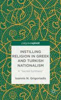 Instilling Religion in Greek and Turkish Nationalism: A “Sacred Synthesis” 1137301198 Book Cover