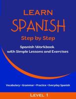 Learn Spanish Step by Step - Level 1: Spanish Workbook with Simple Lessons and Exercises for Teens and Adults - Ideal for Homeschooling and Classroom Use B0H67MR6TV Book Cover