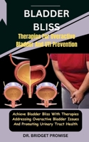 Bladder Bliss: Therapies For Overactive Bladder And UTI Prevention: Achieve Bladder Bliss With Therapies Addressing Overactive Bladder Issues And Promoting Urinary Tract Health B0CT3NSL4G Book Cover