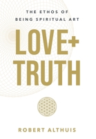 Love + Truth: The Ethos of Being Spiritual Art 1544542208 Book Cover