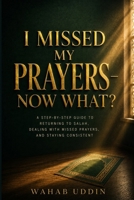 I Missed My Prayers — Now What?: A Step-by-Step Guide to Returning to Salah, Dealing with Missed Prayers, and Staying Consistent B0HBPCS41R Book Cover