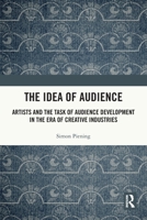 The Idea of Audience: Artists and the Task of Audience Development in the Era of Creative Industries 1032788313 Book Cover