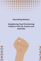 Nourishing Nations: Deciphering Food Provisioning Politics in the UK, France, and Australia B0CLF4ZK5C Book Cover