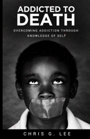 Addicted To Death: Overcoming Addiction Through Knowledge of Self B09FNP2H1Z Book Cover