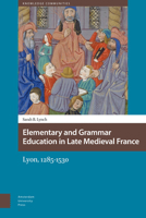 Elementary and Grammar Education in Late Medieval France: Lyon, 1285-1530 9089649867 Book Cover