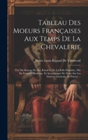 Tableau Des Moeurs Françaises Aux Temps De La Chevalerie: Tiré Du Roman De Sire Raoul Et De La Belle Ermeline, Mis En Français Moderne, Et Accompagné ... Générales Et Privées ... (French Edition) 1022880764 Book Cover
