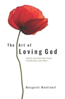 THE ART OF LOVING GOD: HOW TO LIVE FROM YOUR HEART IN GOD'S EPIC LOVE STORY B086BBX7GC Book Cover