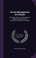 On the Management of a Parish: Of Sunday Schools: And the Method of Preparing Catechumens for Examination, Appendices to Charges 1356793053 Book Cover