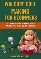 WALDORF DOLL MAKING FOR BEGINNERS: A Step-By-Step Guide To Making Perfect Waldorf Doll With Ease And Creativity B0FRWPP4ST Book Cover