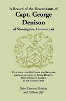 A record of the descendants of Capt. George Denison of Stonington, Connecticut: With notices of his father and brothers, and some account of other Denisons who settled in America in the colony times 0788413465 Book Cover