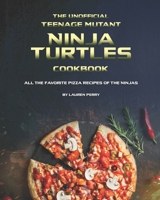 The Unofficial Teenage Mutant Ninja Turtles Cookbook: All the Favorite Pizza Recipes of The Ninjas B091F5Q2MT Book Cover