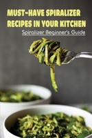 Must-Have Spiralizer Recipes In Your Kitchen: Spiralizer Beginner's Guide: Easy B09BYN3ZHR Book Cover